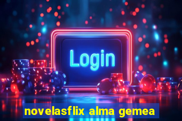 novelasflix alma gemea